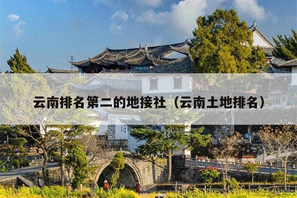 云南排名第二的地接社（云南土地排名）