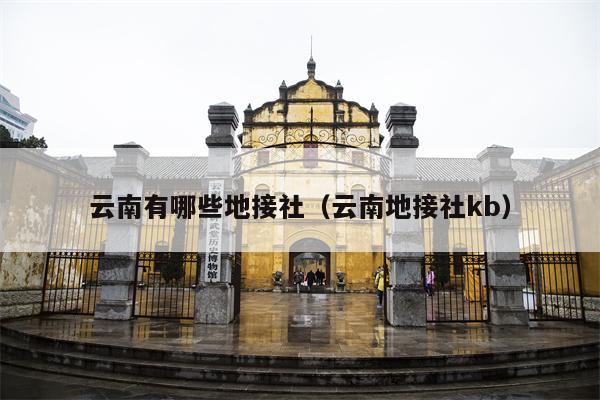 云南有哪些地接社(云南地接社kb)