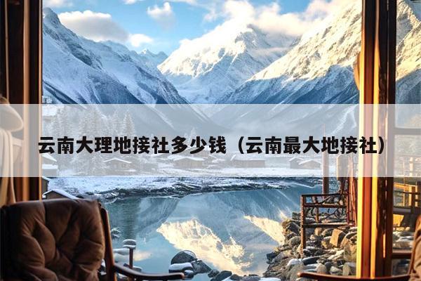 云南大理地接社多少钱(云南最大地接社)