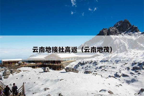 云南地接社高返(云南地茂)