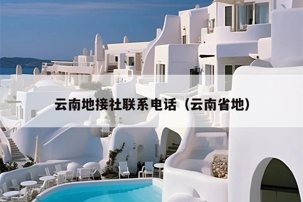 云南地接社联系电话(云南省地)
