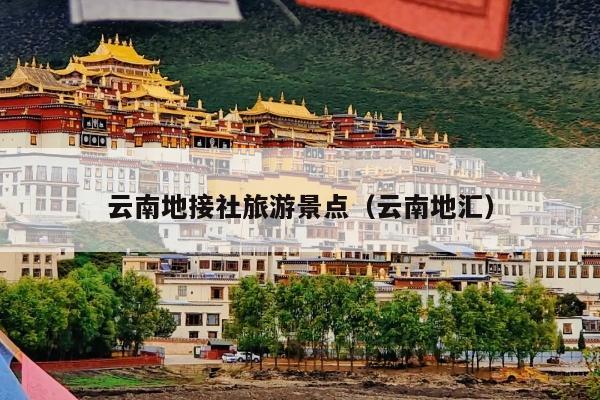 云南地接社旅游景点（云南地汇）