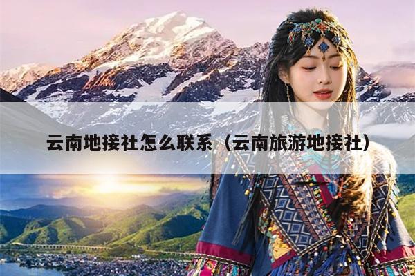 云南地接社怎么联系（云南旅游地接社）