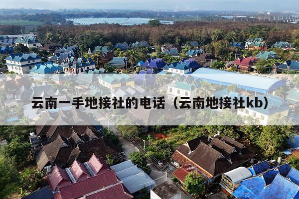 云南一手地接社的电话（云南地接社kb）
