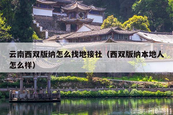 云南西双版纳怎么找地接社（西双版纳本地人怎么样）