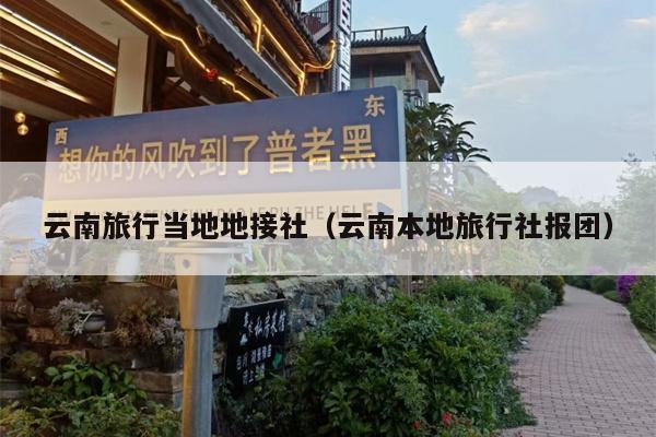 云南旅行当地地接社（云南本地旅行社报团）