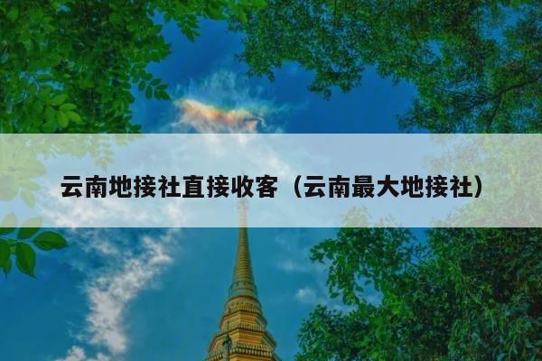 云南地接社直接收客（云南最大地接社）