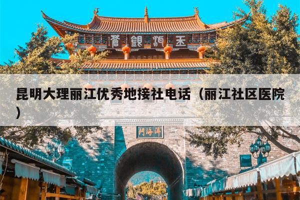 昆明大理丽江优秀地接社电话（丽江社区医院）