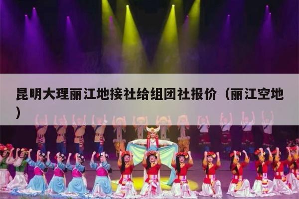 昆明大理丽江地接社给组团社报价（丽江空地）