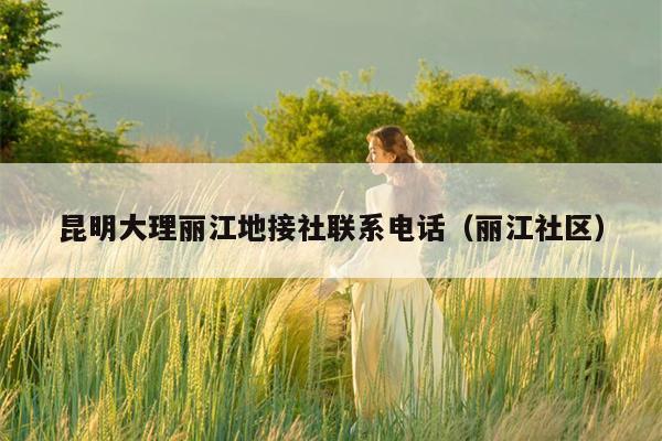 昆明大理丽江地接社联系电话（丽江社区）