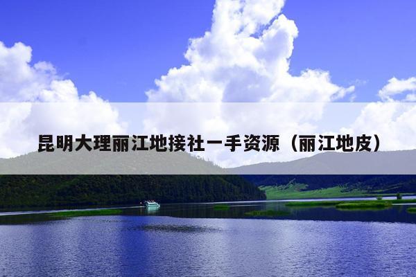 昆明大理丽江地接社一手资源（丽江地皮）