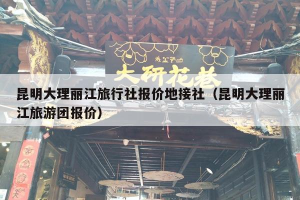 昆明大理丽江旅行社报价地接社（昆明大理丽江旅游团报价）