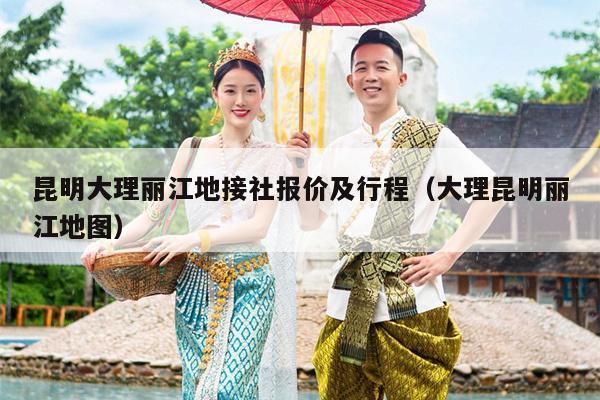 昆明大理丽江地接社报价及行程（大理昆明丽江地图）