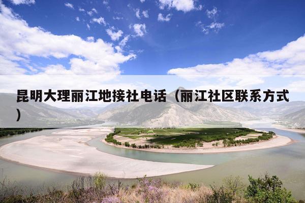 昆明大理丽江地接社电话（丽江社区联系方式）