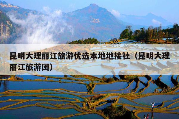 昆明大理丽江旅游优选本地地接社（昆明大理丽江旅游团）