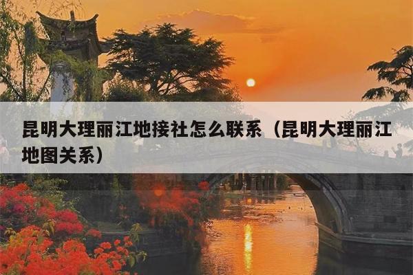 昆明大理丽江地接社怎么联系（昆明大理丽江地图关系）