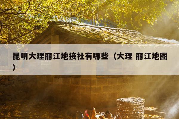 昆明大理丽江地接社有哪些（大理 丽江地图）