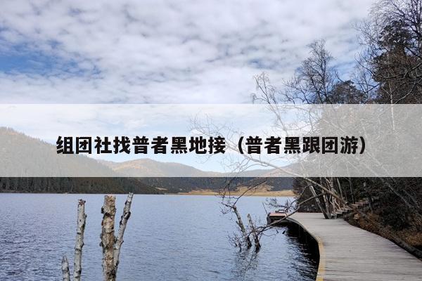 组团社找普者黑地接（普者黑跟团游）