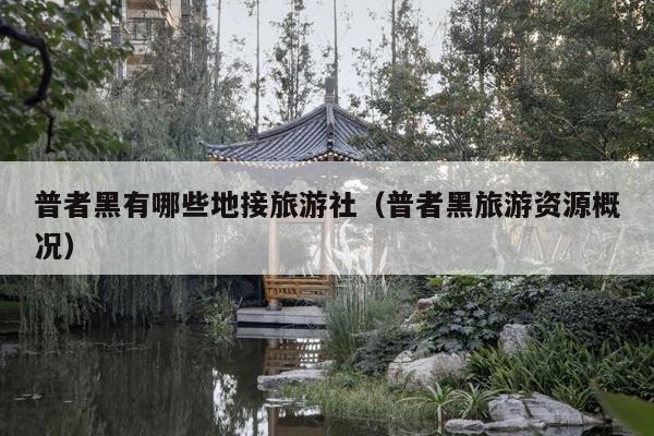 普者黑有哪些地接旅游社（普者黑旅游资源概况）