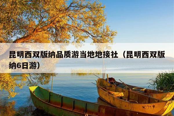 昆明西双版纳品质游当地地接社（昆明西双版纳6日游）
