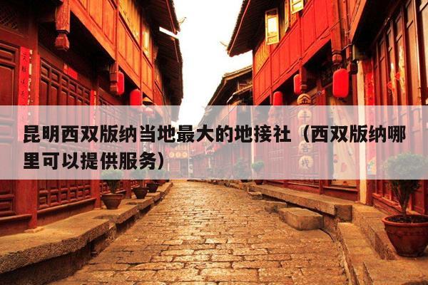 昆明西双版纳当地最大的地接社（西双版纳哪里可以提供服务）
