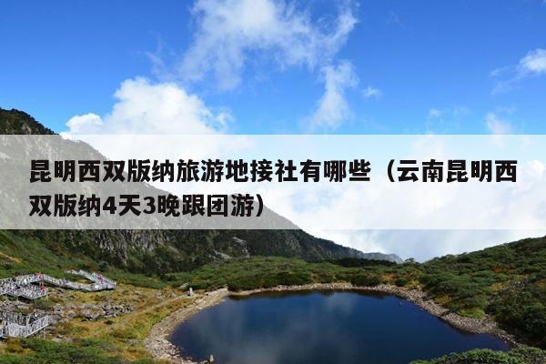昆明西双版纳旅游地接社有哪些（云南昆明西双版纳4天3晚跟团游）
