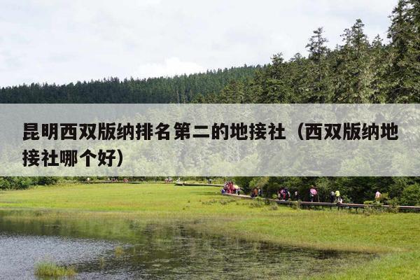 昆明西双版纳排名第二的地接社（西双版纳地接社哪个好）
