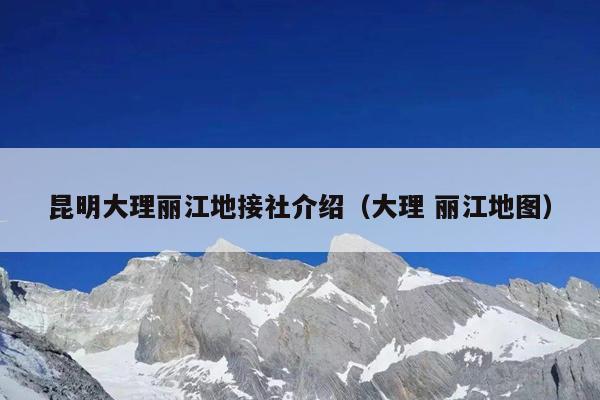 昆明大理丽江地接社介绍(大理 丽江地图)