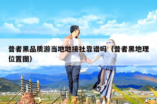 普者黑品质游当地地接社靠谱吗（普者黑地理位置图）