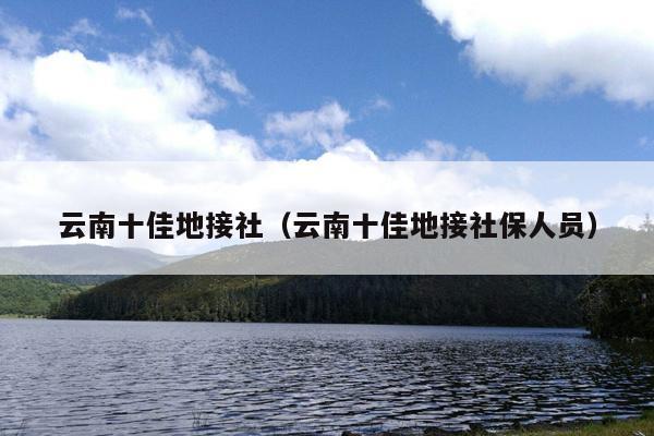 云南十佳地接社（云南十佳地接社保人员）