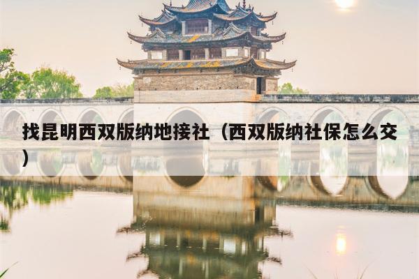 找昆明西双版纳地接社（西双版纳社保怎么交）