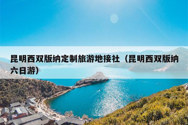 昆明西双版纳定制旅游地接社（昆明西双版纳六日游）