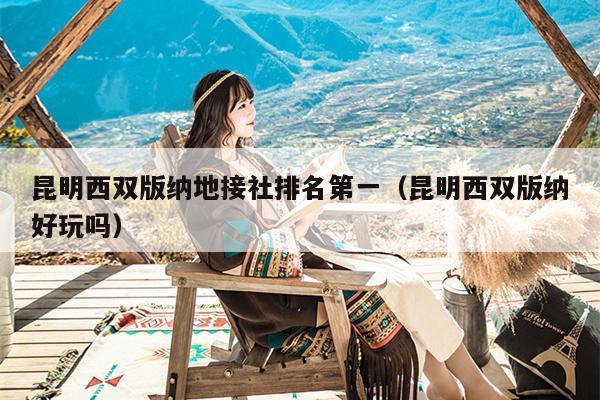 昆明西双版纳地接社排名第一（昆明西双版纳好玩吗）