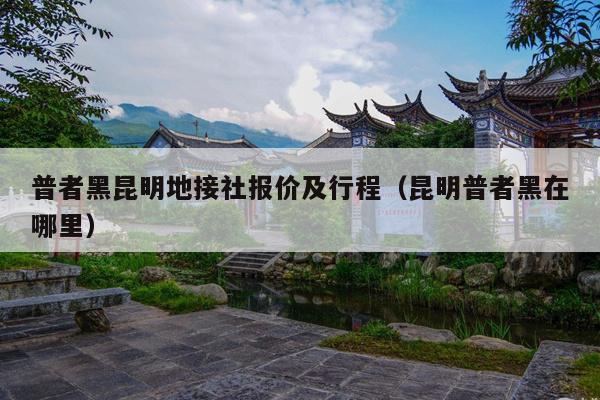 普者黑昆明地接社报价及行程（昆明普者黑在哪里）