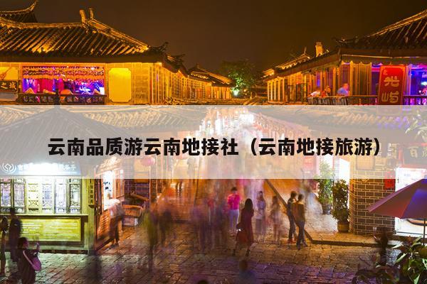 云南品质游云南地接社（云南地接旅游）