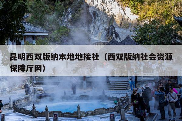 昆明西双版纳本地地接社（西双版纳社会资源保障厅网）