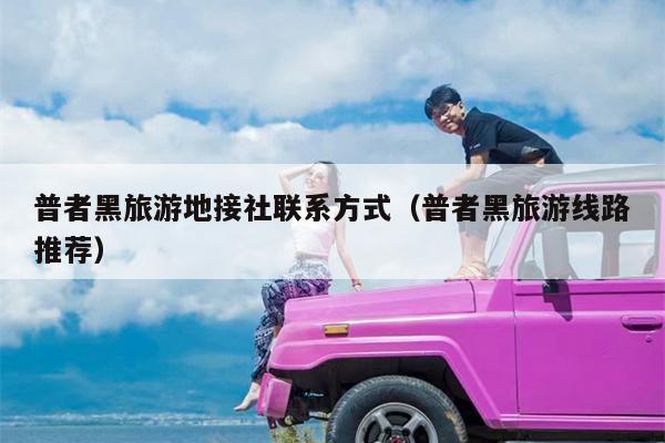 普者黑旅游地接社联系方式（普者黑旅游线路推荐）