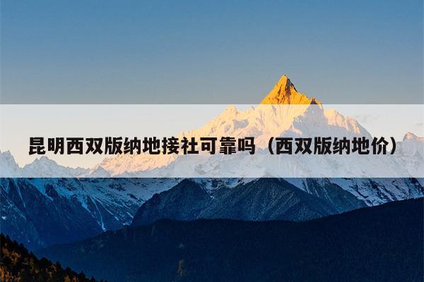 昆明西双版纳地接社可靠吗（西双版纳地价）