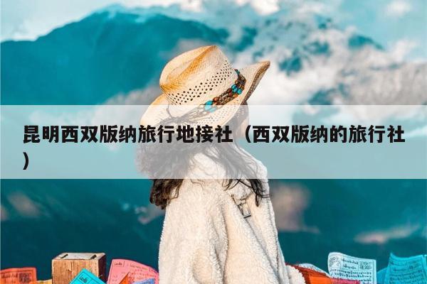 昆明西双版纳旅行地接社（西双版纳的旅行社）