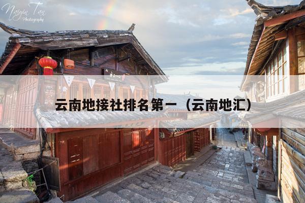 云南地接社排名第一（云南地汇）