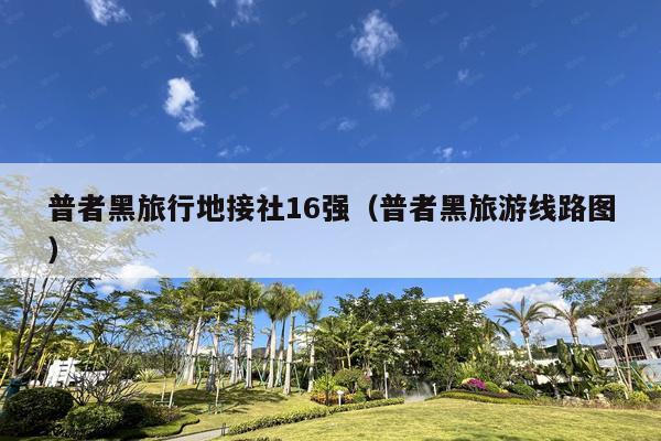 普者黑旅行地接社16强（普者黑旅游线路图）