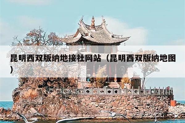 昆明西双版纳地接社网站（昆明西双版纳地图）