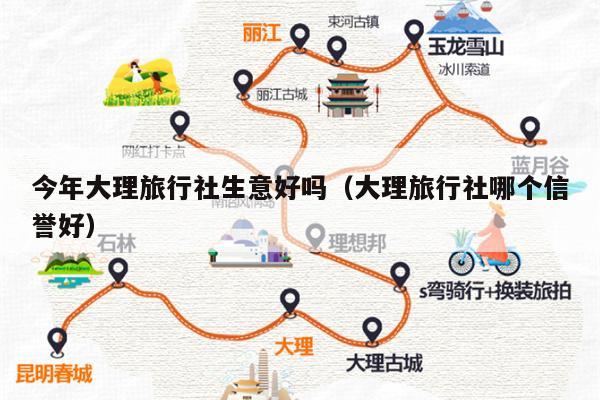 今年大理旅行社生意好吗（大理旅行社哪个信誉好）