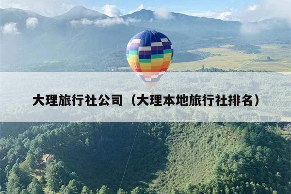 大理旅行社公司(大理本地旅行社排名)