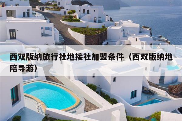 西双版纳旅行社地接社加盟条件（西双版纳地陪导游）