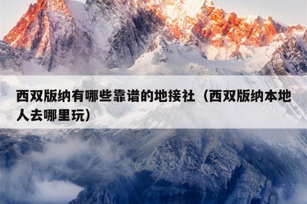 西双版纳有哪些靠谱的地接社（西双版纳本地人去哪里玩）