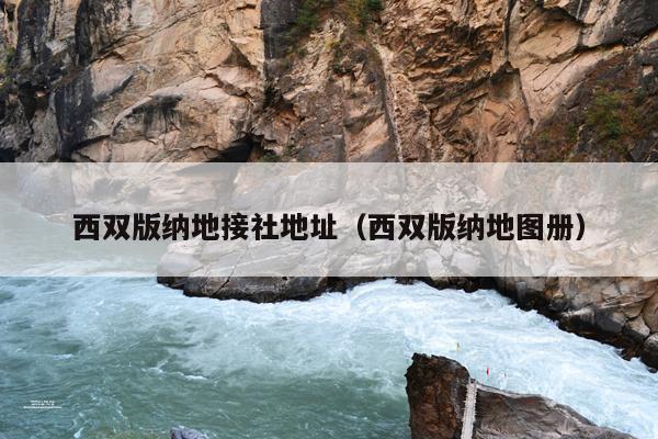 西双版纳地接社地址（西双版纳地图册）