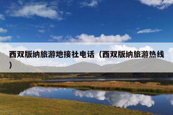 西双版纳旅游地接社电话（西双版纳旅游热线）