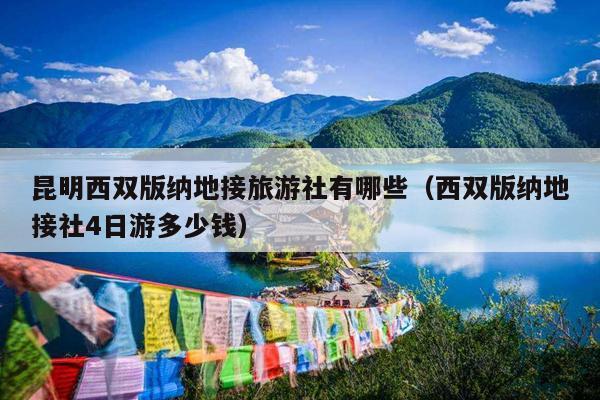 昆明西双版纳地接旅游社有哪些（西双版纳地接社4日游多少钱）