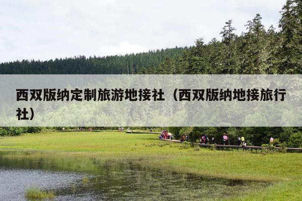 西双版纳定制旅游地接社（西双版纳地接旅行社）